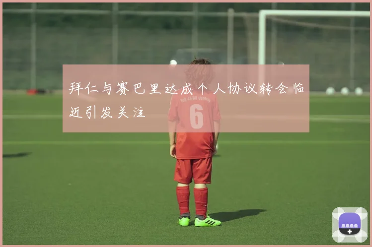 拜仁与赛巴里达成个人协议转会临近引发关注