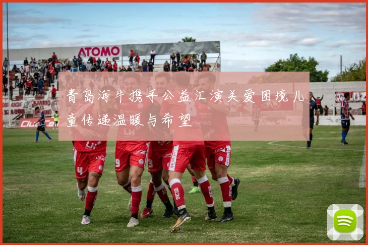 青岛海牛携手公益汇演关爱困境儿童传递温暖与希望