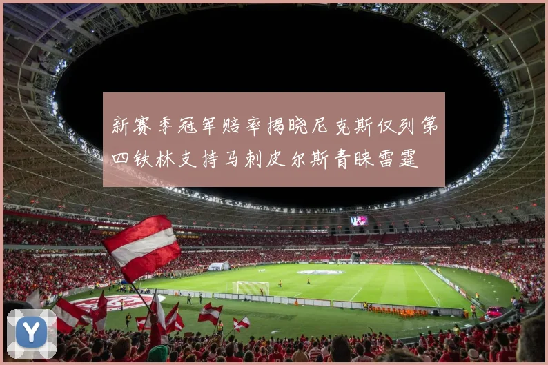 新赛季冠军赔率揭晓尼克斯仅列第四铁林支持马刺皮尔斯青睐雷霆