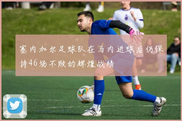 塞内加尔足球队在马内进球后仍保持46场不败的辉煌战绩