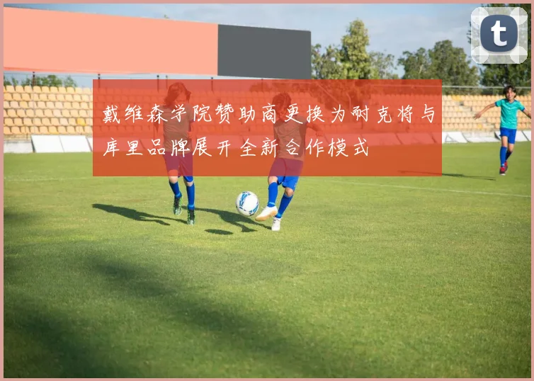 戴维森学院赞助商更换为耐克将与库里品牌展开全新合作模式