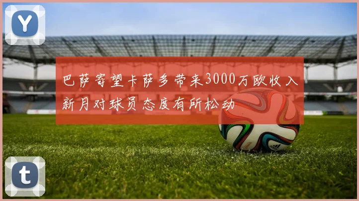 巴萨寄望卡萨多带来3000万欧收入新月对球员态度有所松动