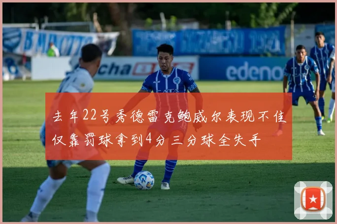 去年22号秀德雷克鲍威尔表现不佳仅靠罚球拿到4分三分球全失手