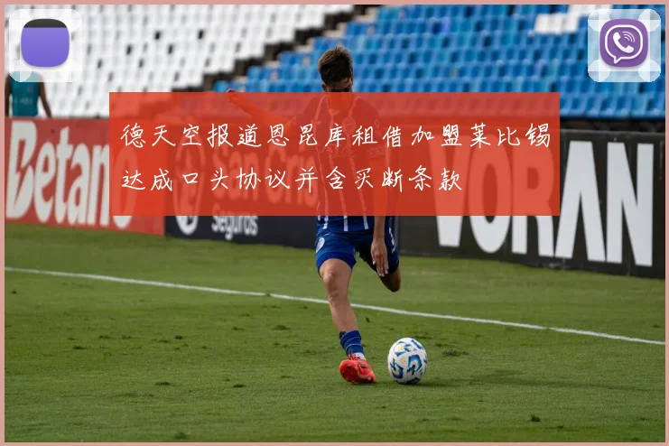 德天空报道恩昆库租借加盟莱比锡达成口头协议并含买断条款