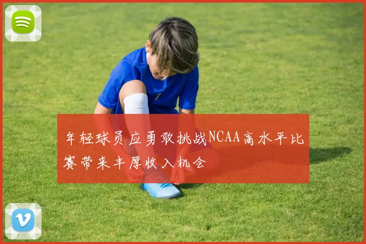 年轻球员应勇敢挑战NCAA高水平比赛带来丰厚收入机会