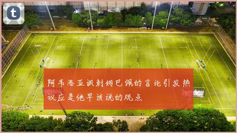 阿韦洛亚讽刺姆巴佩的言论引发热议应是他早该说的观点