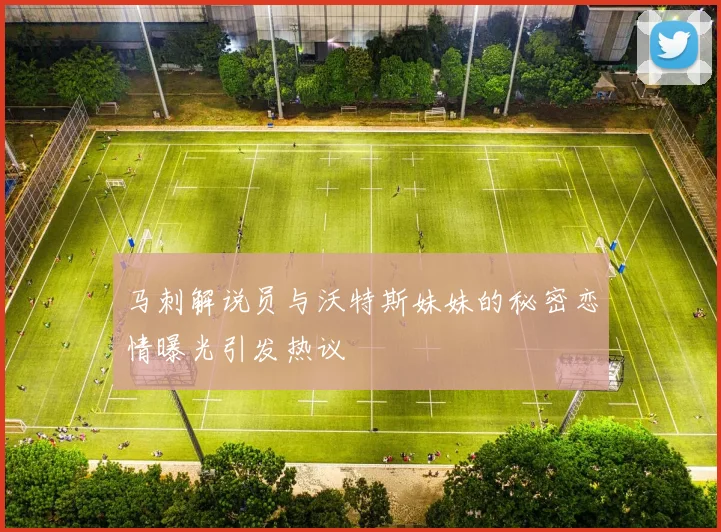 马刺解说员与沃特斯妹妹的秘密恋情曝光引发热议